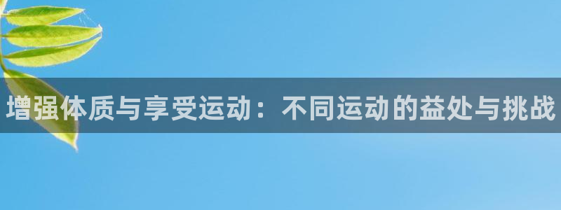 zoty中欧体育网址多少：增强体质与享受运动：不同运动的益处与挑战
