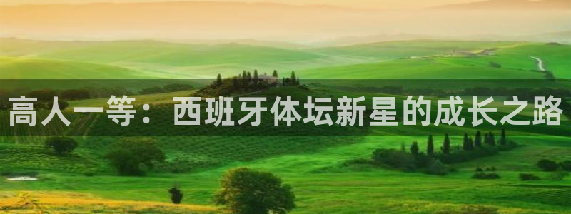 kok中欧体育：高人一等：西班牙体坛新星的成长之路