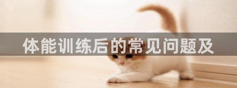 中欧体育ac米兰：体能训练后的常见问题及