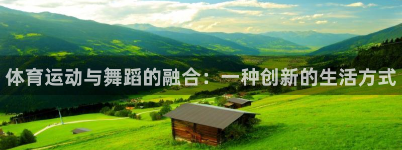 中欧体育网页版：体育运动与舞蹈的融合：一种创新的生活方式