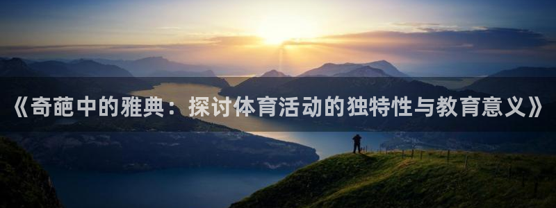 中欧体育ac米兰：《奇葩中的雅典：探讨体育活动的独特性与教育意义》
