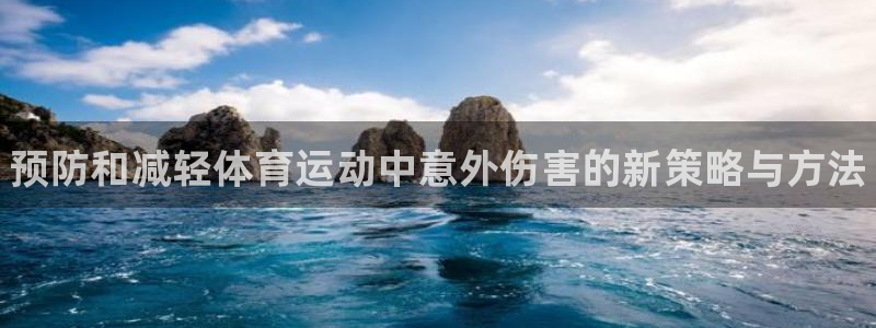 中欧体育网页版：预防和减轻体育运动中意外伤害的新策略与方法