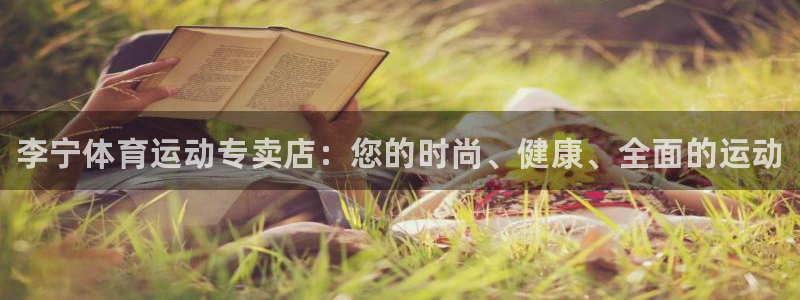 中欧体育全站app：李宁体育运动专卖店：您的时尚、健康、全面的运动
