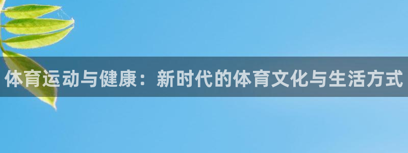 中欧体育官网入口：体育运动与健康：新时代的体育文化与生活方式