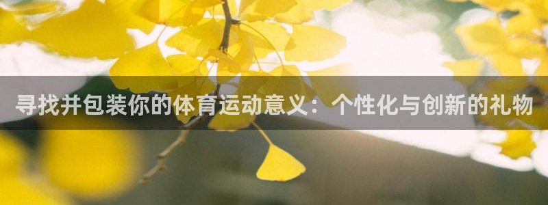 中欧体育kok官网首页：寻找并包装你的体育运动意义：个性化与创新的礼物