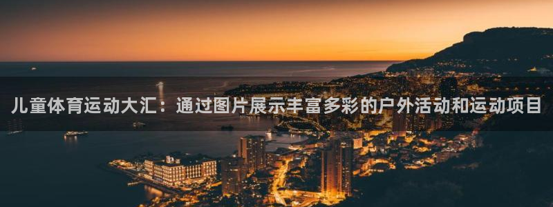 中欧体育网站：儿童体育运动大汇：通过图片展示丰富多彩的户外活动和运动项目