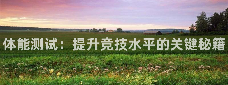 中欧体育(zoty)官网：体能测试：提升竞技水平的关键秘籍