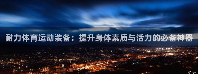 中欧体育登录：耐力体育运动装备：提升身体素质与活力的必备神器