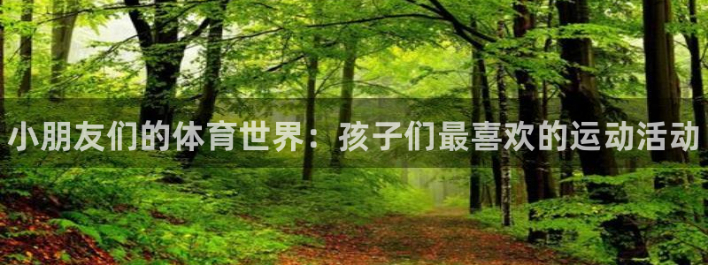 中欧体育官网入口：小朋友们的体育世界：孩子们最喜欢的运动活动