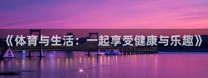 中欧体育网站：《体育与生活：一起享受健康与乐趣》