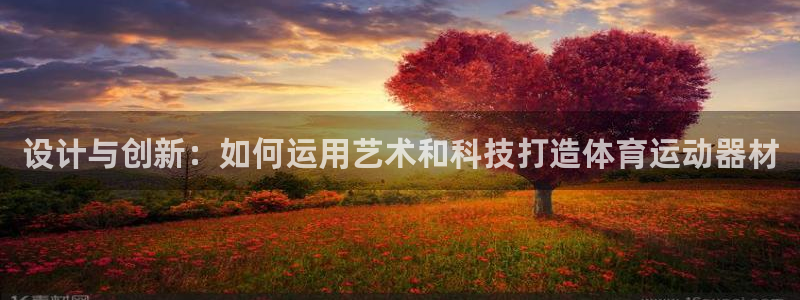 中欧体育kok：设计与创新：如何运用艺术和科技打造体育运动器材