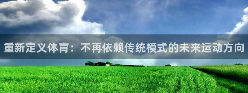 zyty中欧体育平台：重新定义体育：不再依赖传统模式的未来运动方向