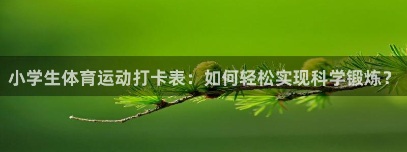 kok中欧体育登录：小学生体育运动打卡表：如何轻松实现科学锻炼？