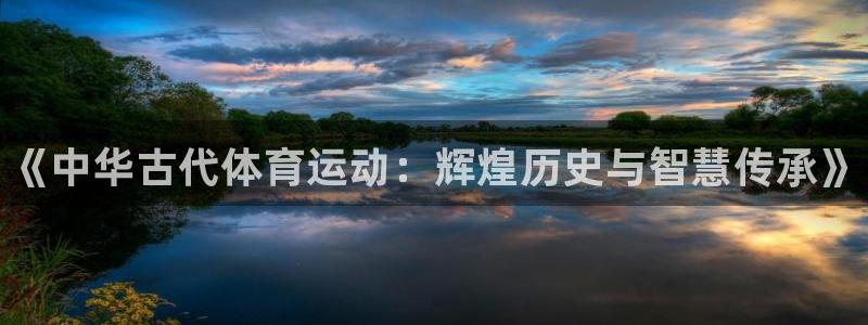 中欧体育登录：《中华古代体育运动：辉煌历史与智慧传承》