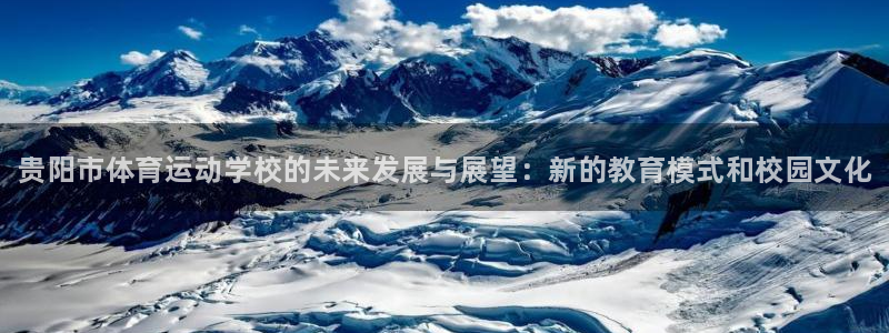 中欧体育官网：贵阳市体育运动学校的未来发展与展望：新的教育模式和校园文化