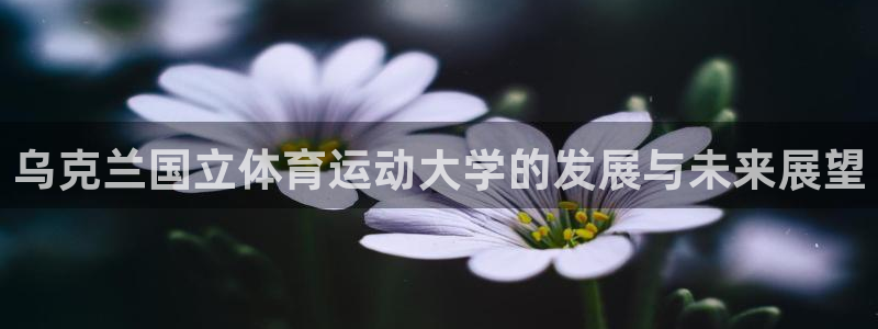 kok新版中欧体育：乌克兰国立体育运动大学的发展与未来展望