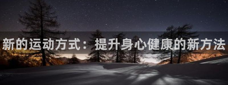 中欧体育最新地址：新的运动方式：提升身心健康的新方法